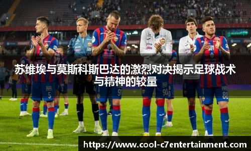 苏维埃与莫斯科斯巴达的激烈对决揭示足球战术与精神的较量